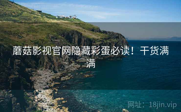 蘑菇影视官网隐藏彩蛋必读！干货满满
