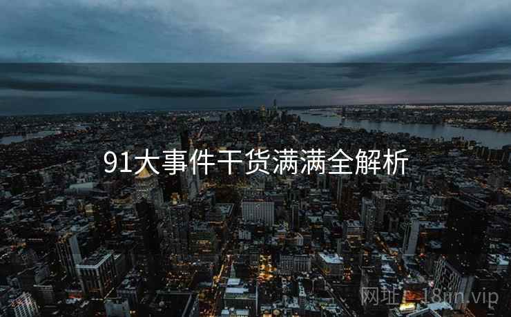 91大事件干货满满全解析