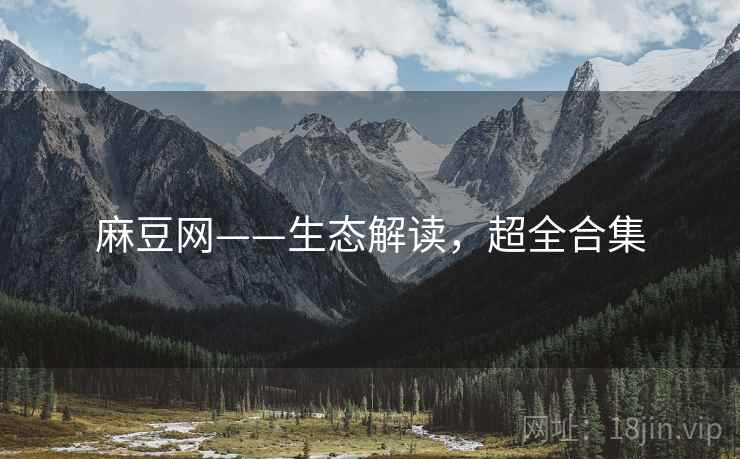 麻豆网——生态解读，超全合集