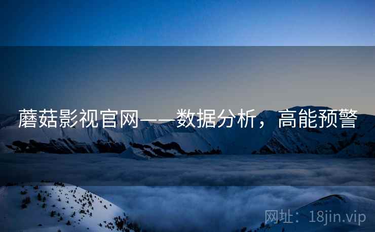蘑菇影视官网——数据分析，高能预警