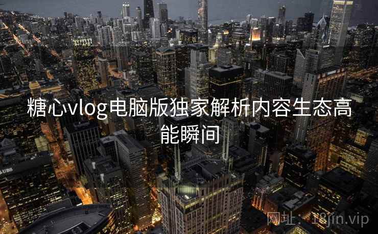糖心vlog电脑版独家解析内容生态高能瞬间